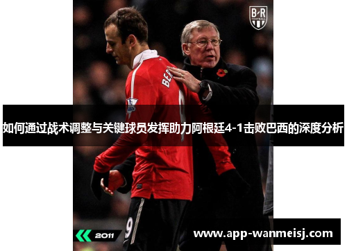 如何通过战术调整与关键球员发挥助力阿根廷4-1击败巴西的深度分析