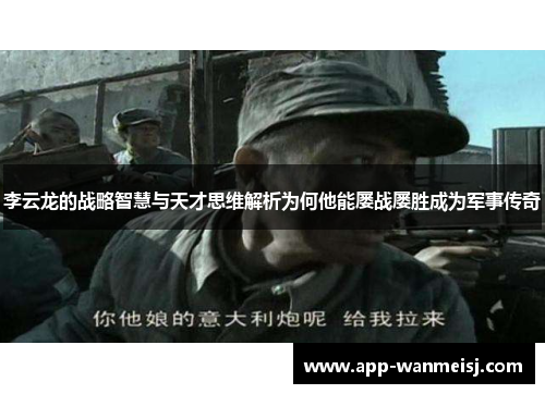 李云龙的战略智慧与天才思维解析为何他能屡战屡胜成为军事传奇