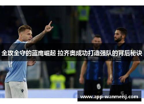 全攻全守的蓝鹰崛起 拉齐奥成功打造强队的背后秘诀