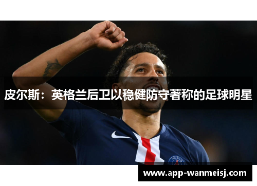 皮尔斯：英格兰后卫以稳健防守著称的足球明星