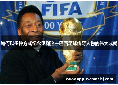 如何以多种方式纪念贝利这一巴西足球传奇人物的伟大成就
