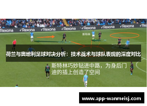 荷兰与奥地利足球对决分析：技术战术与球队表现的深度对比