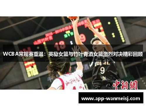 WCBA常规赛重温：英励女篮与竹叶青酒女篮激烈对决精彩回顾