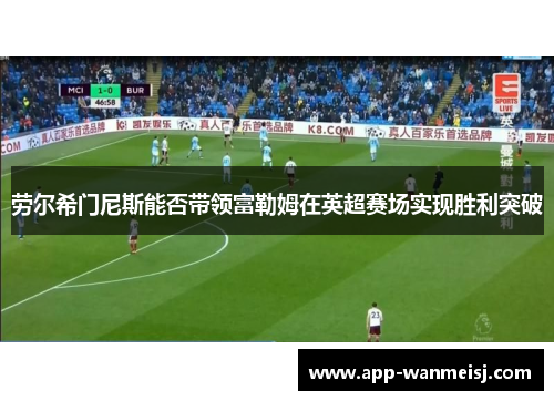 劳尔希门尼斯能否带领富勒姆在英超赛场实现胜利突破