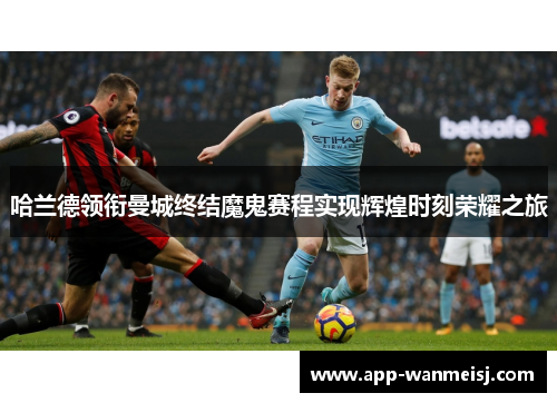 哈兰德领衔曼城终结魔鬼赛程实现辉煌时刻荣耀之旅