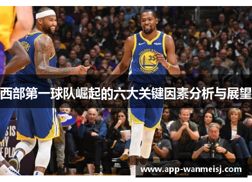 西部第一球队崛起的六大关键因素分析与展望