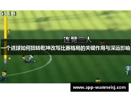 一个进球如何扭转乾坤改写比赛格局的关键作用与深远影响