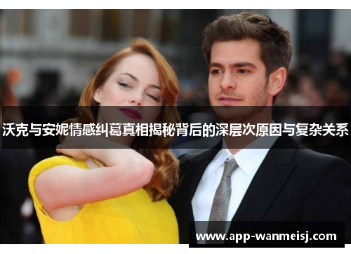 沃克与安妮情感纠葛真相揭秘背后的深层次原因与复杂关系