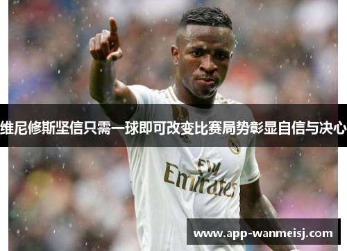维尼修斯坚信只需一球即可改变比赛局势彰显自信与决心