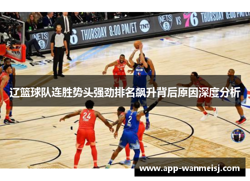 辽篮球队连胜势头强劲排名飙升背后原因深度分析