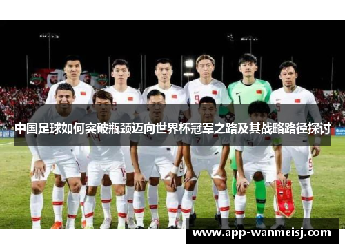中国足球如何突破瓶颈迈向世界杯冠军之路及其战略路径探讨