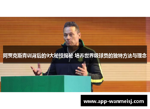 阿贾克斯青训背后的9大秘技揭秘 培养世界级球员的独特方法与理念