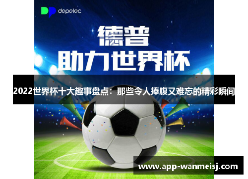 2022世界杯十大趣事盘点：那些令人捧腹又难忘的精彩瞬间