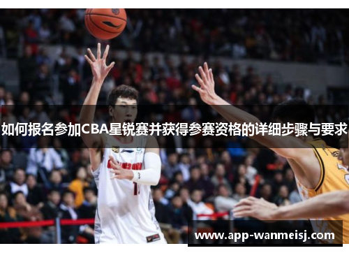 如何报名参加CBA星锐赛并获得参赛资格的详细步骤与要求