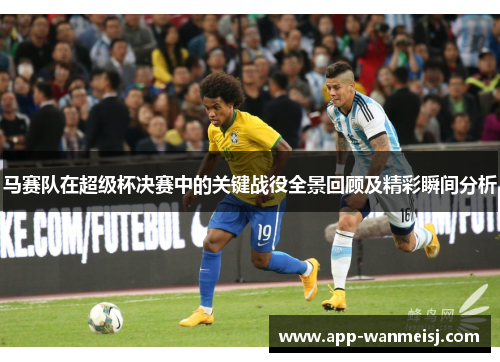 马赛队在超级杯决赛中的关键战役全景回顾及精彩瞬间分析