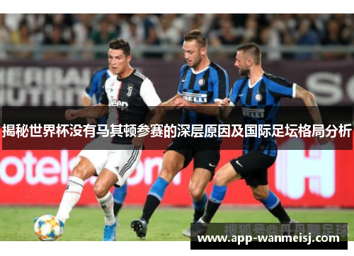 揭秘世界杯没有马其顿参赛的深层原因及国际足坛格局分析